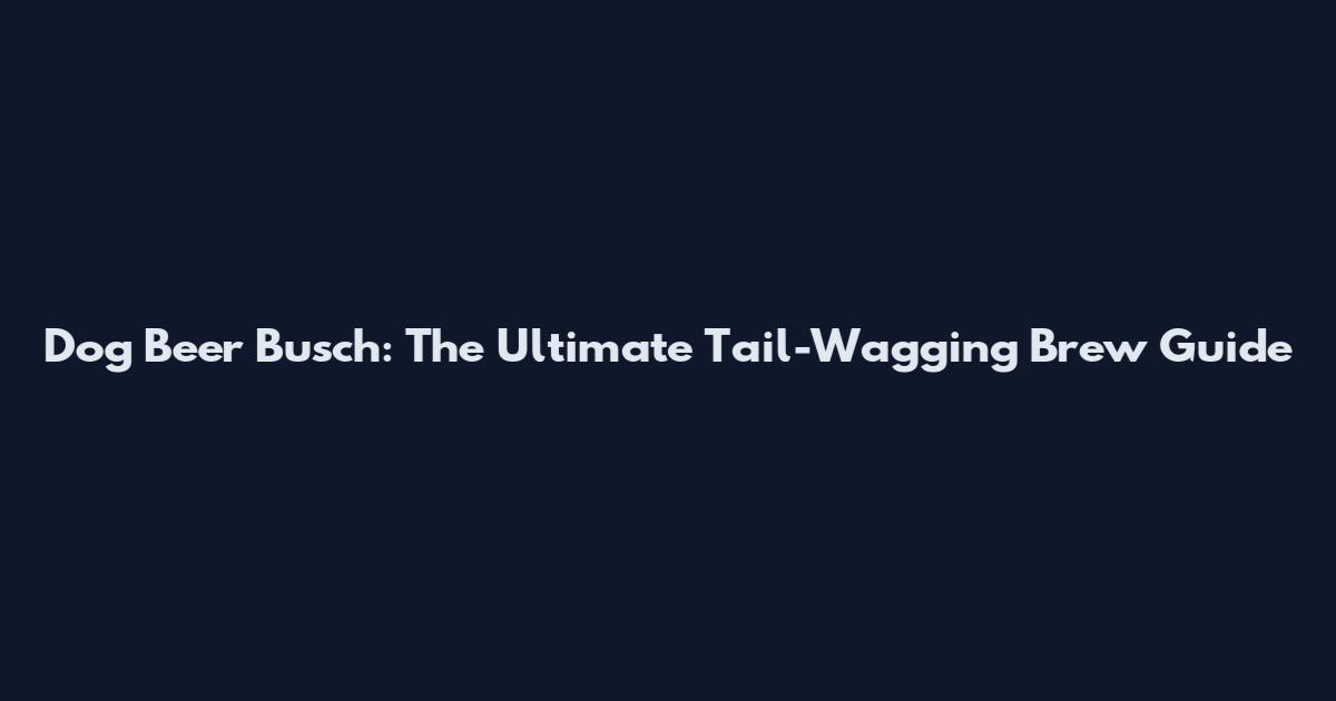 Dog Beer Busch: The Ultimate Tail-Wagging Brew Guide