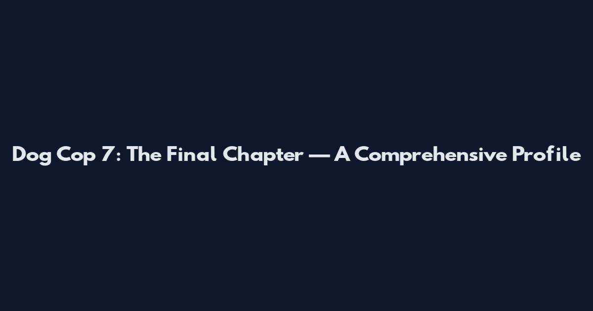 Dog Cop 7: The Final Chapter — A Comprehensive Profile