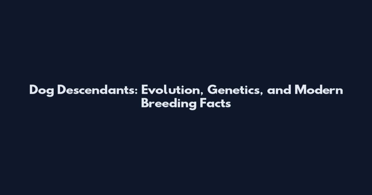 Dog Descendants: Evolution, Genetics, and Modern Breeding Facts