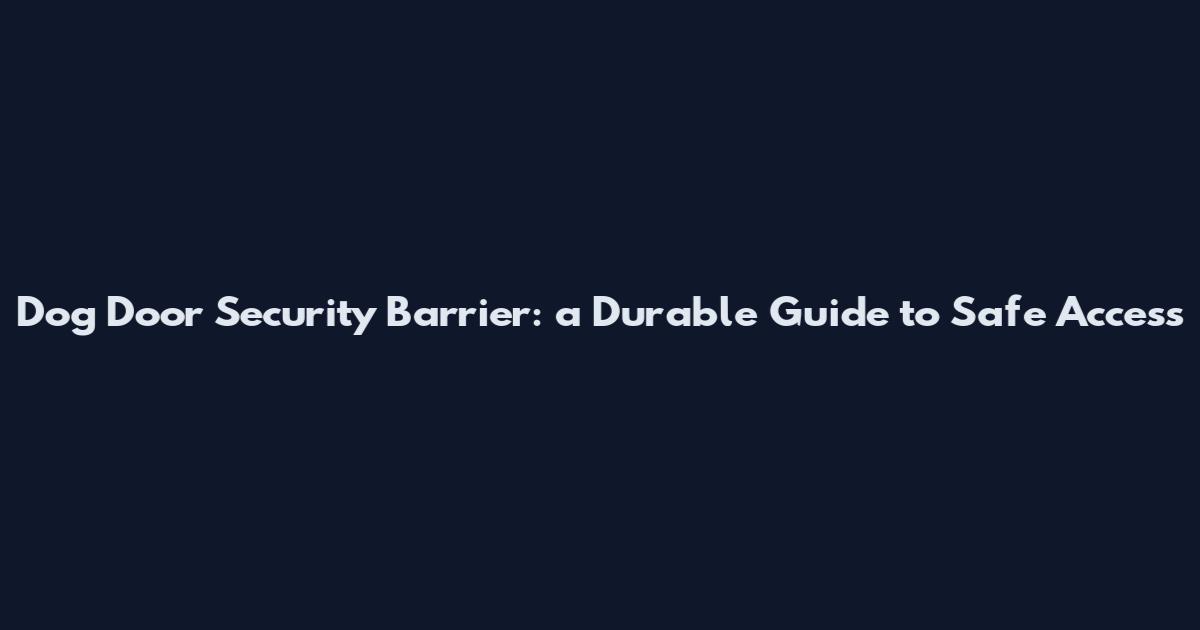 Dog Door Security Barrier: a Durable Guide to Safe Access