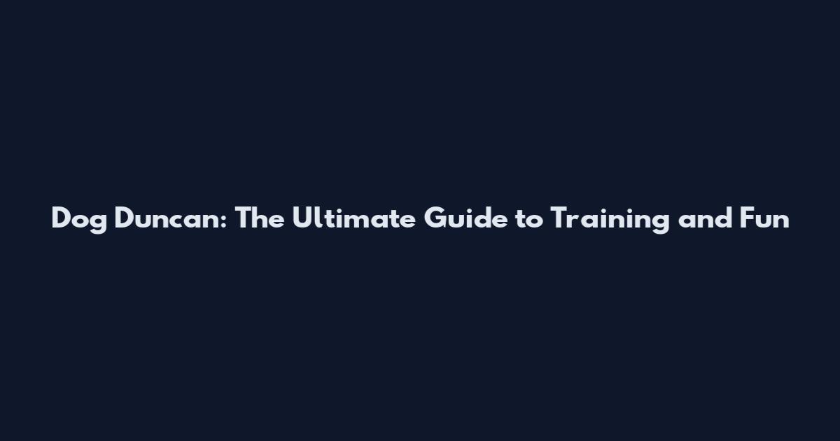 Dog Duncan: The Ultimate Guide to Training and Fun
