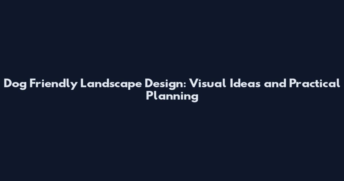 Dog Friendly Landscape Design: Visual Ideas and Practical Planning
