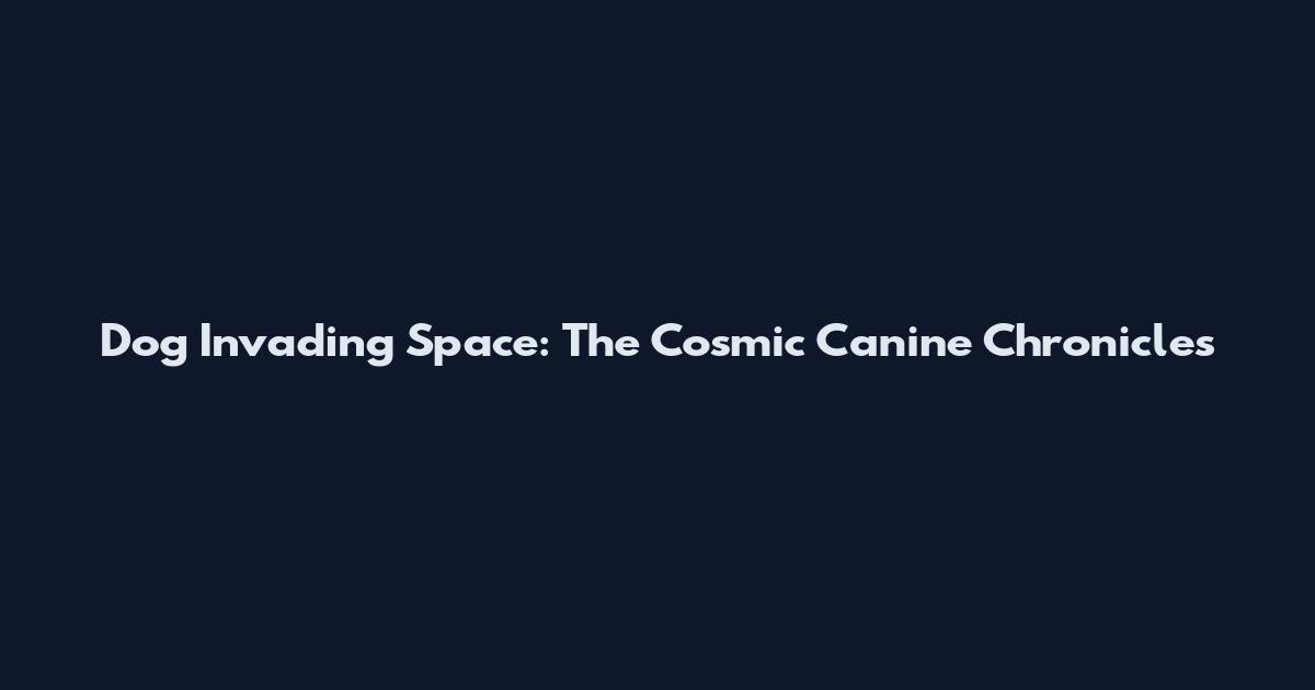 Dog Invading Space: The Cosmic Canine Chronicles