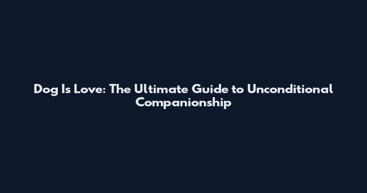 Dog Is Love: The Ultimate Guide to Unconditional Companionship