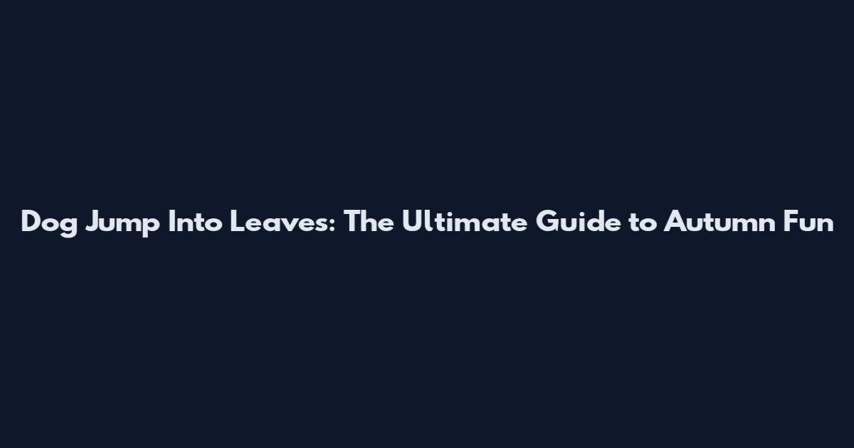 Dog Jump Into Leaves: The Ultimate Guide to Autumn Fun