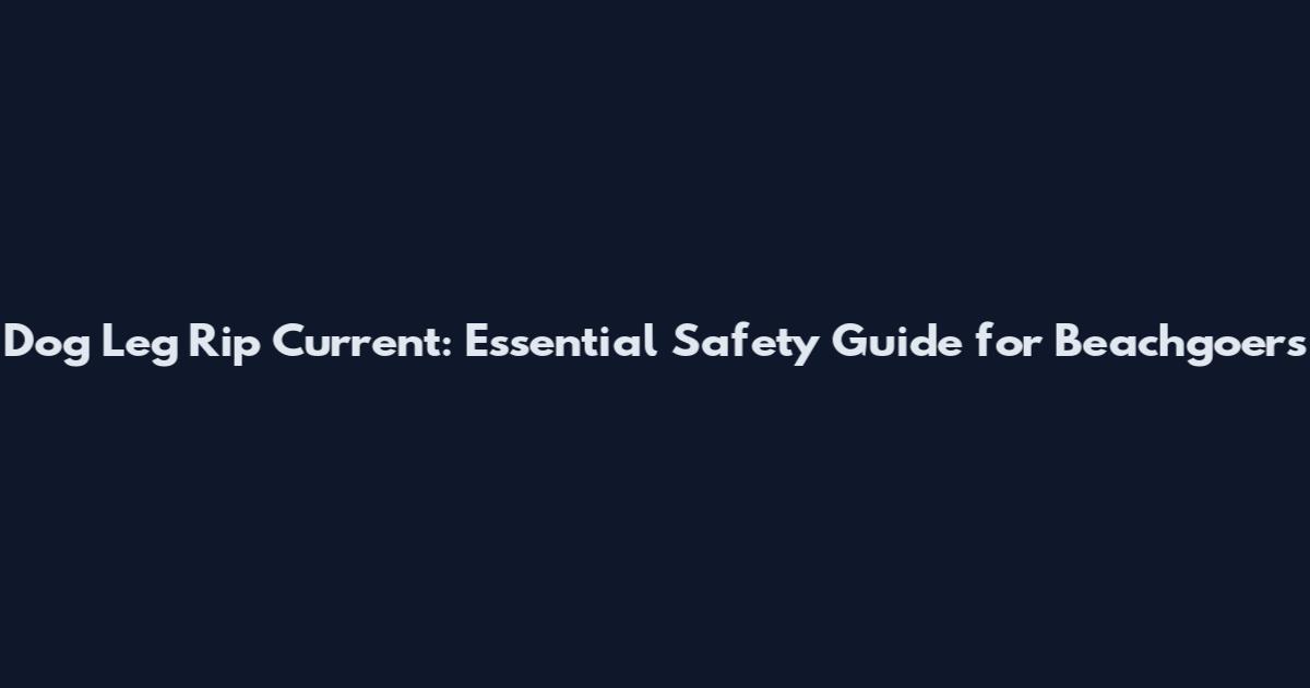 Dog Leg Rip Current: Essential Safety Guide for Beachgoers