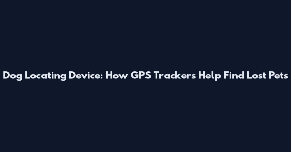 Dog Locating Device: How GPS Trackers Help Find Lost Pets