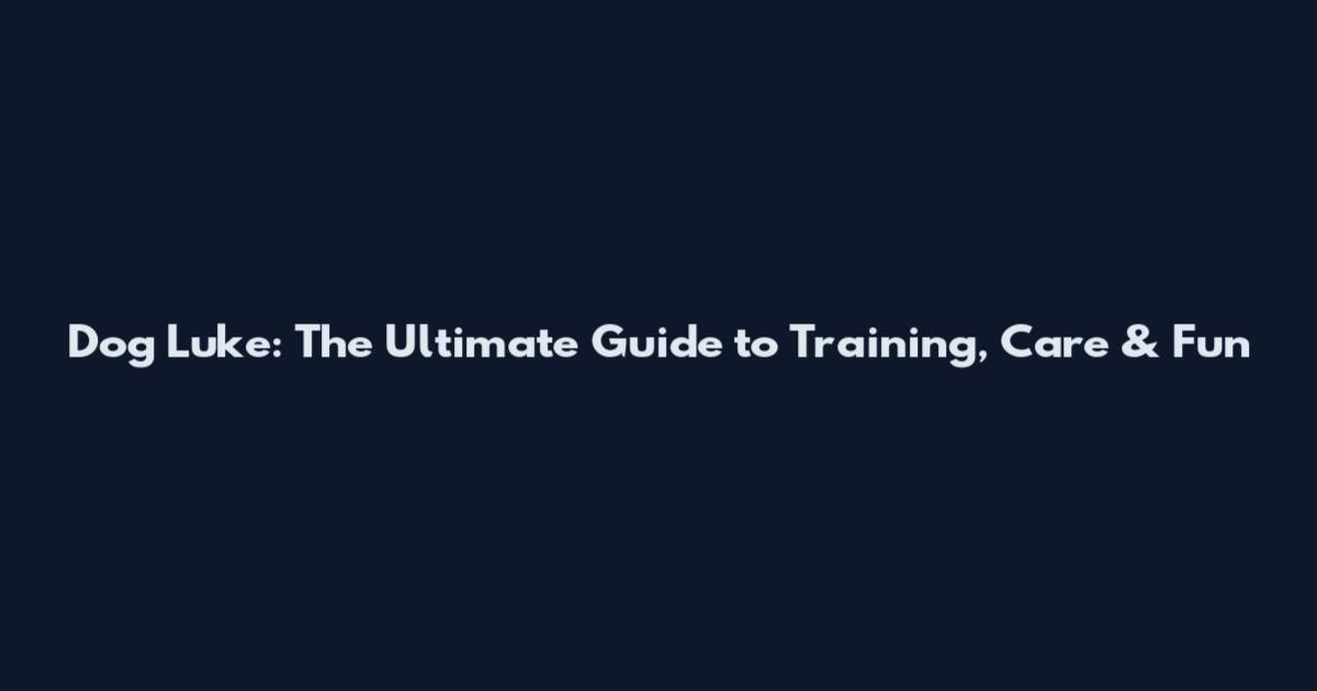 Dog Luke: The Ultimate Guide to Training, Care & Fun
