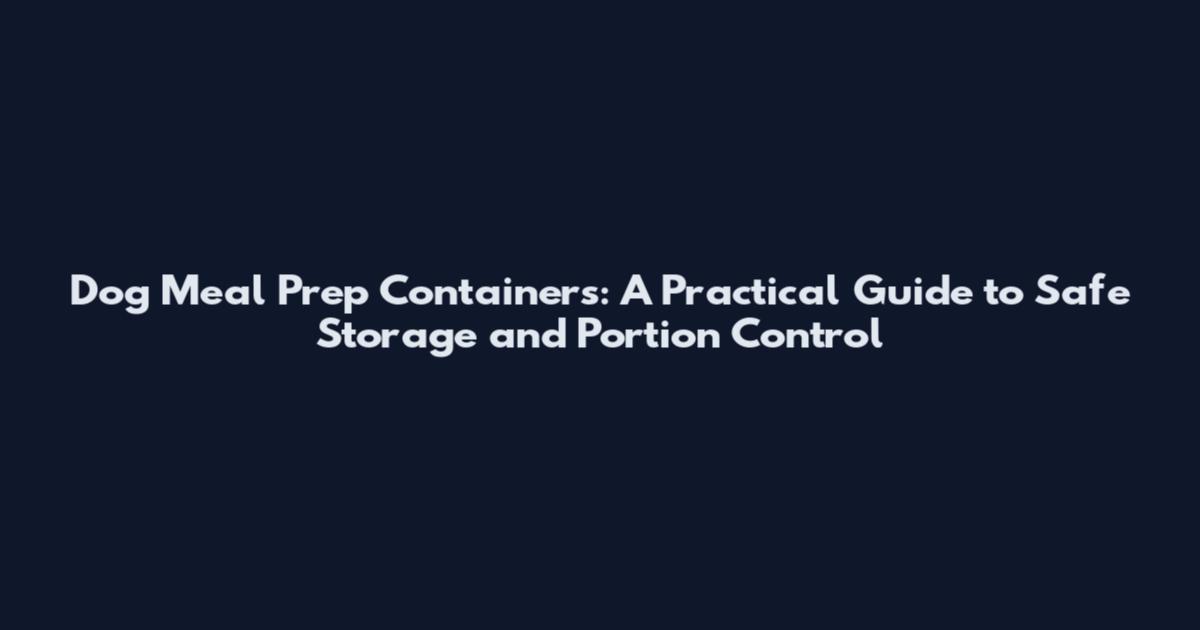 Dog Meal Prep Containers: A Practical Guide to Safe Storage and Portion Control
