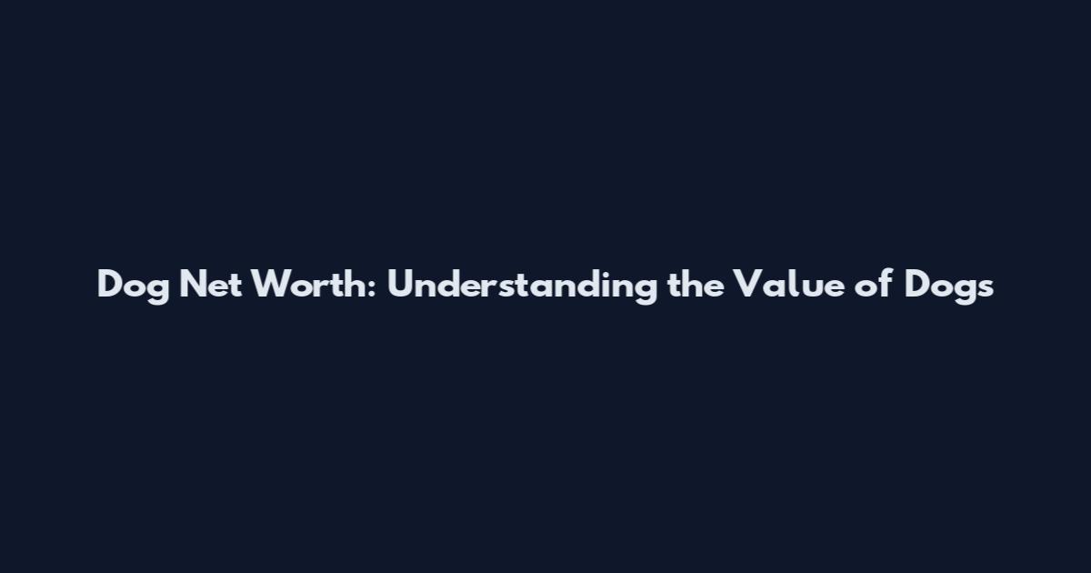 Dog Net Worth: Understanding the Value of Dogs