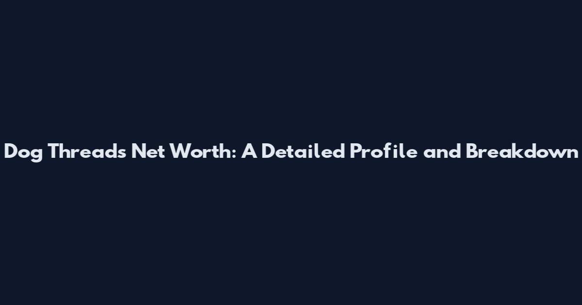 Dog Threads Net Worth: A Detailed Profile and Breakdown