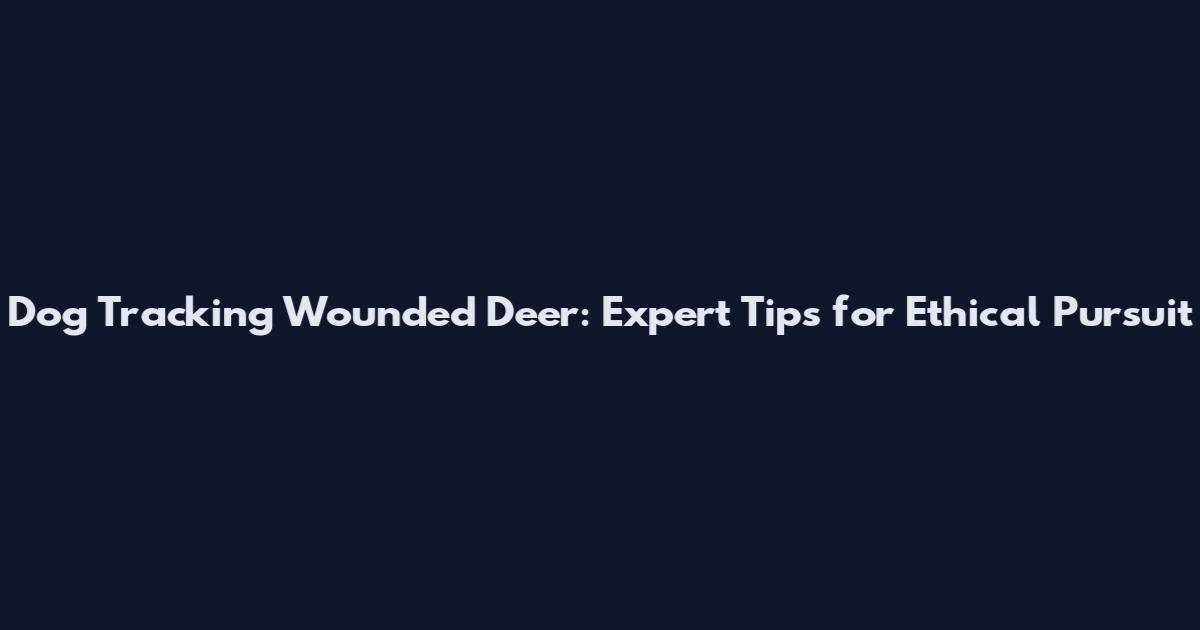 Dog Tracking Wounded Deer: Expert Tips for Ethical Pursuit