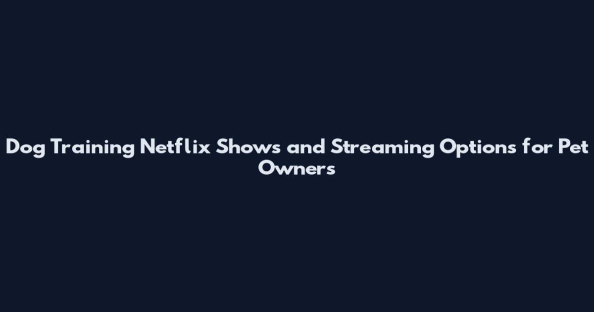 Dog Training Netflix Shows and Streaming Options for Pet Owners