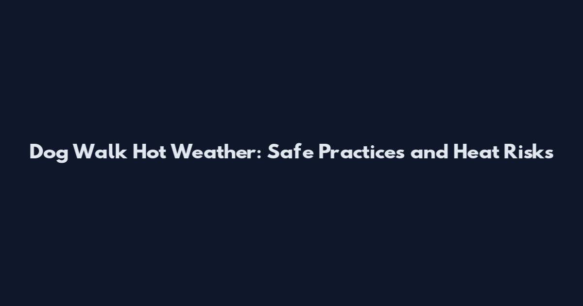 Dog Walk Hot Weather: Safe Practices and Heat Risks
