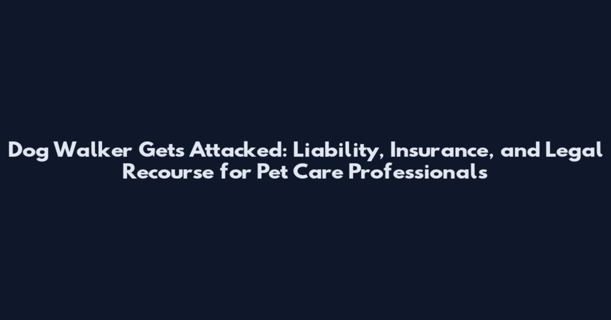 Dog Walker Gets Attacked: Liability, Insurance, and Legal Recourse for Pet Care Professionals