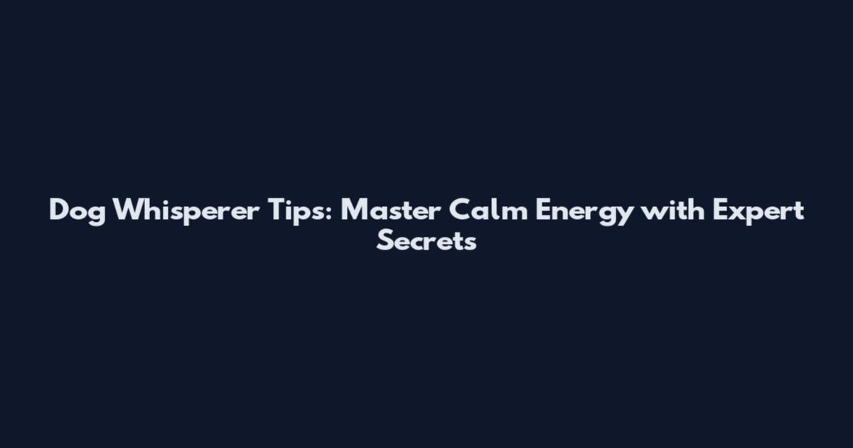 Dog Whisperer Tips: Master Calm Energy with Expert Secrets