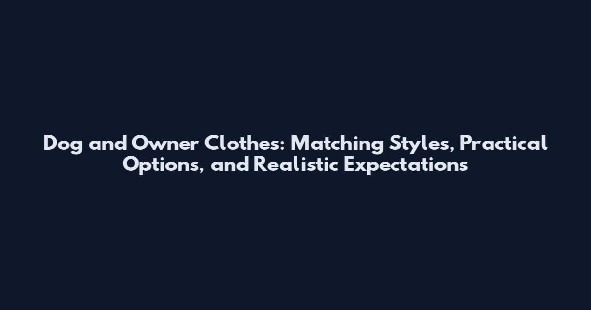 Dog and Owner Clothes: Matching Styles, Practical Options, and Realistic Expectations