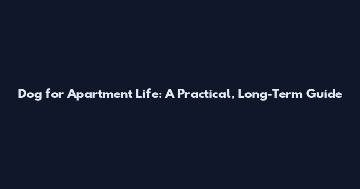 Dog for Apartment Life: A Practical, Long-Term Guide