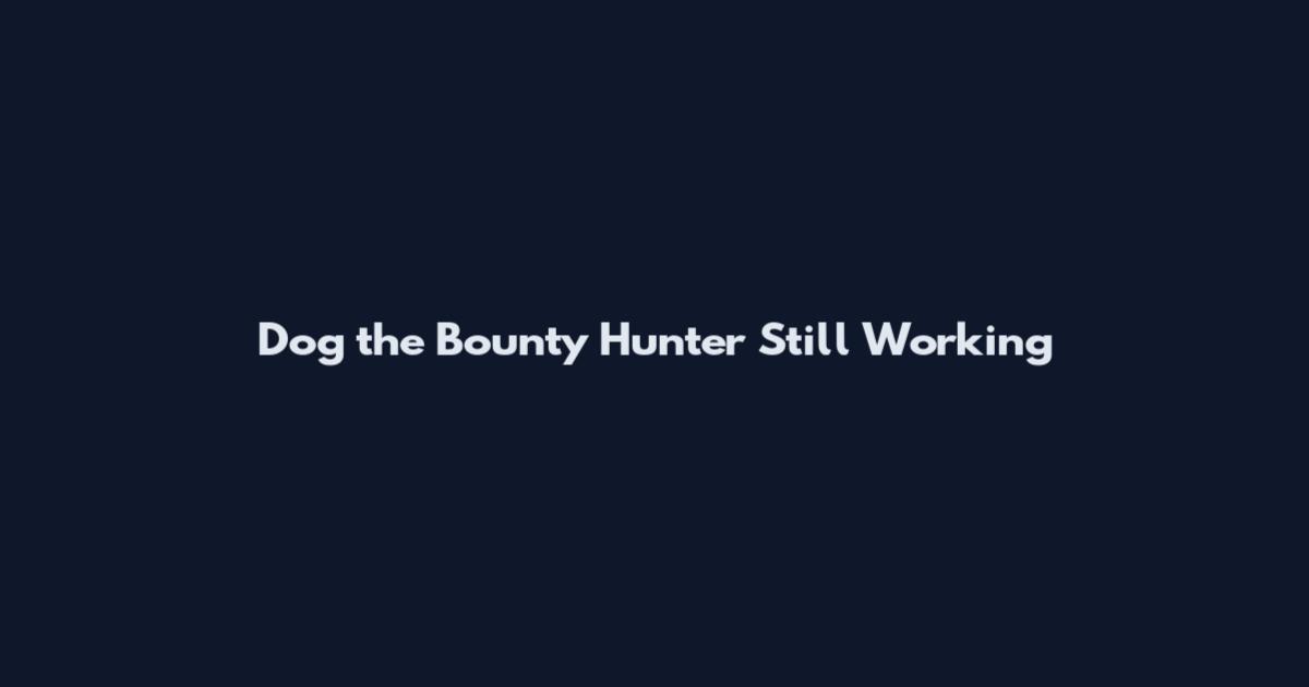 Dog the Bounty Hunter Still Working
