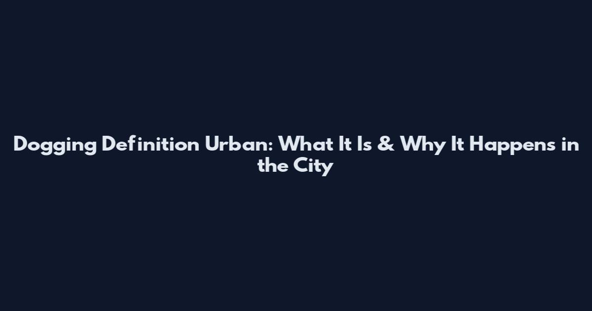Dogging Definition Urban: What It Is & Why It Happens in the City