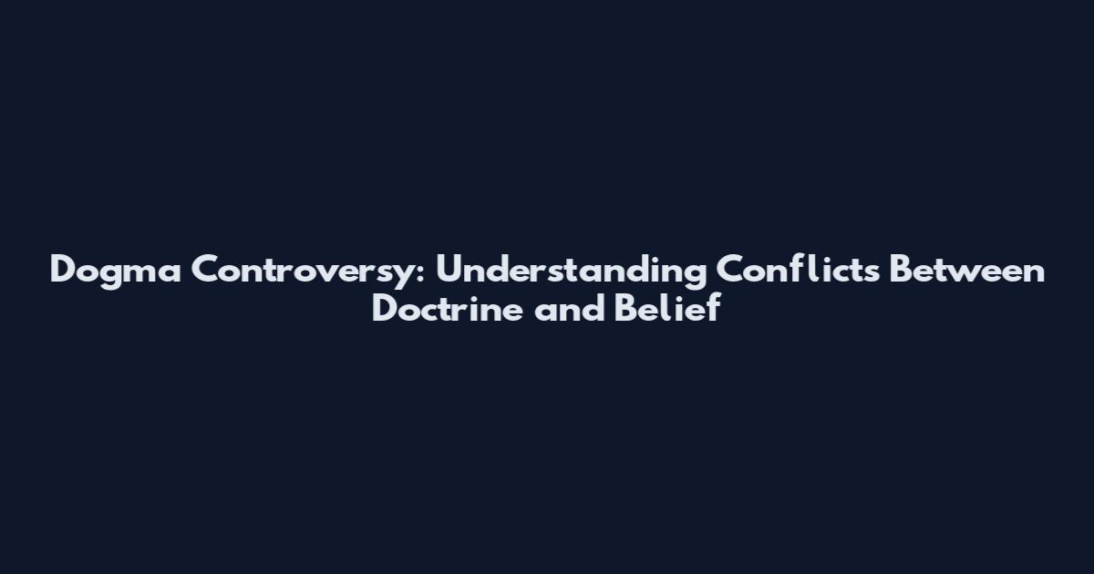 Dogma Controversy: Understanding Conflicts Between Doctrine and Belief