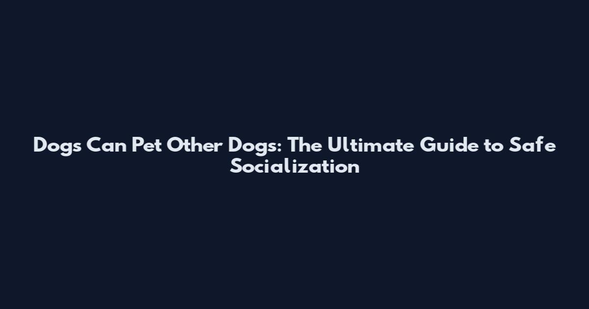 Dogs Can Pet Other Dogs: The Ultimate Guide to Safe Socialization