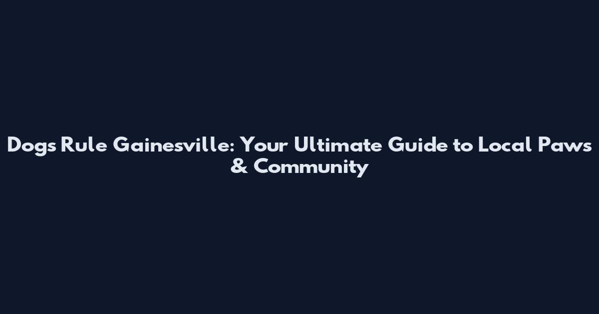 Dogs Rule Gainesville: Your Ultimate Guide to Local Paws & Community