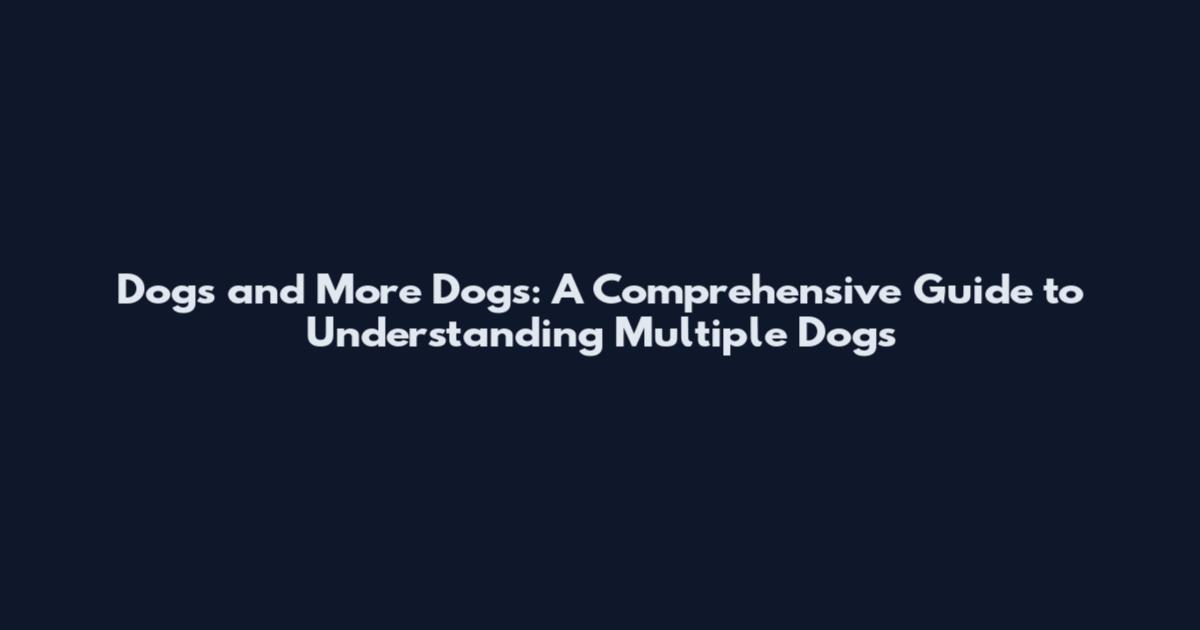 Dogs and More Dogs: A Comprehensive Guide to Understanding Multiple Dogs