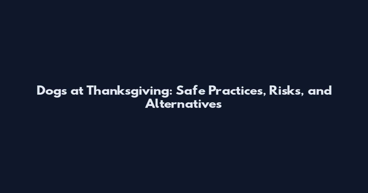 Dogs at Thanksgiving: Safe Practices, Risks, and Alternatives
