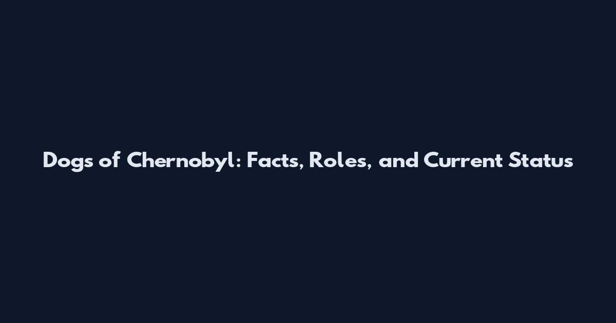 Dogs of Chernobyl: Facts, Roles, and Current Status