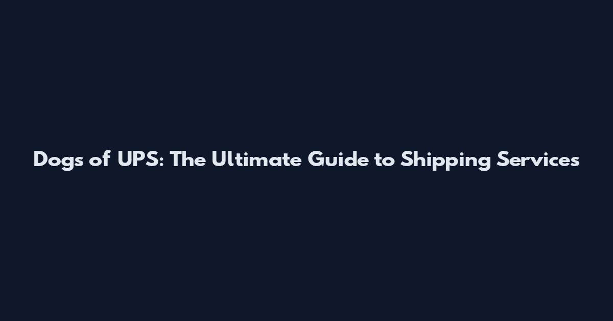 Dogs of UPS: The Ultimate Guide to Shipping Services