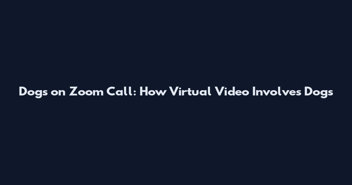 Dogs on Zoom Call: How Virtual Video Involves Dogs