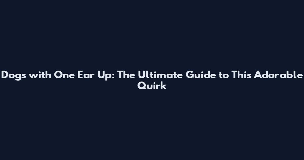 Dogs with One Ear Up: The Ultimate Guide to This Adorable Quirk