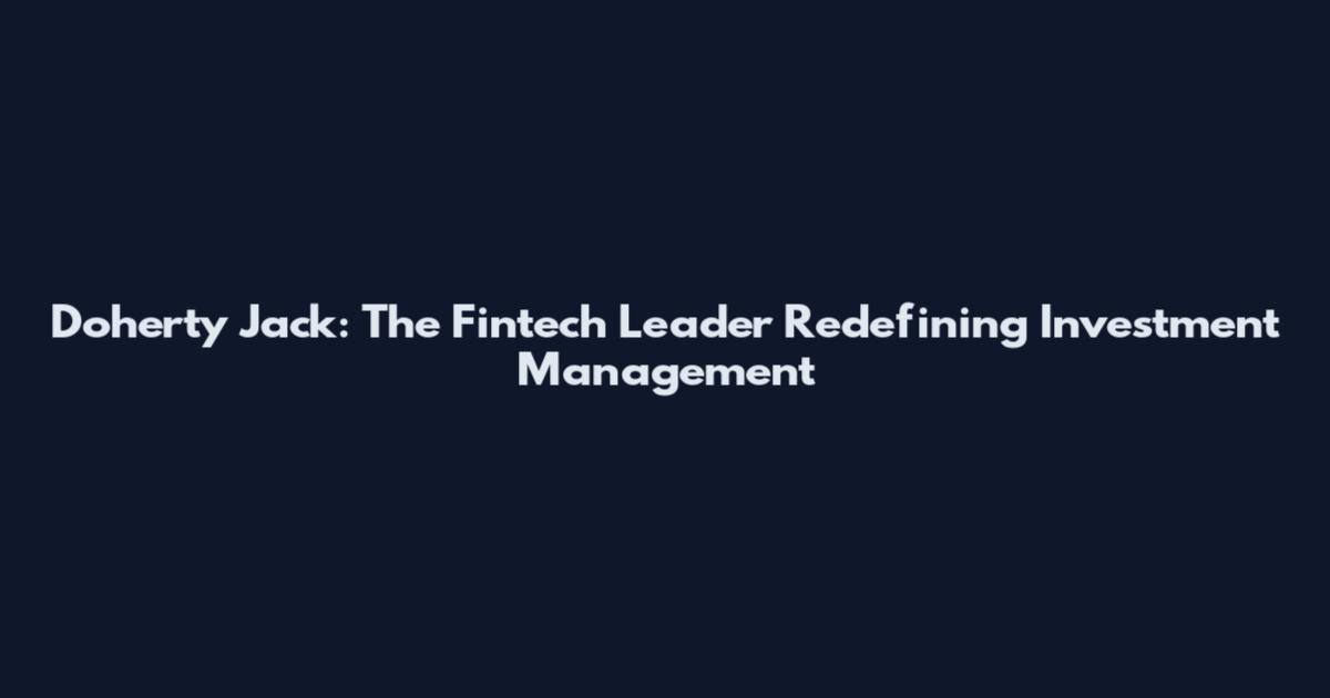 Doherty Jack: The Fintech Leader Redefining Investment Management
