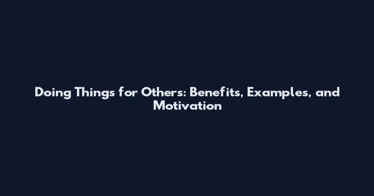Doing Things for Others: Benefits, Examples, and Motivation