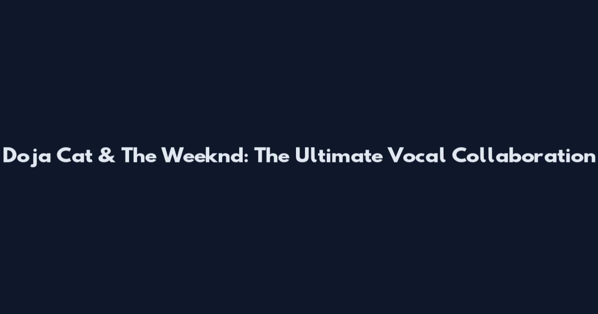 Doja Cat & The Weeknd: The Ultimate Vocal Collaboration