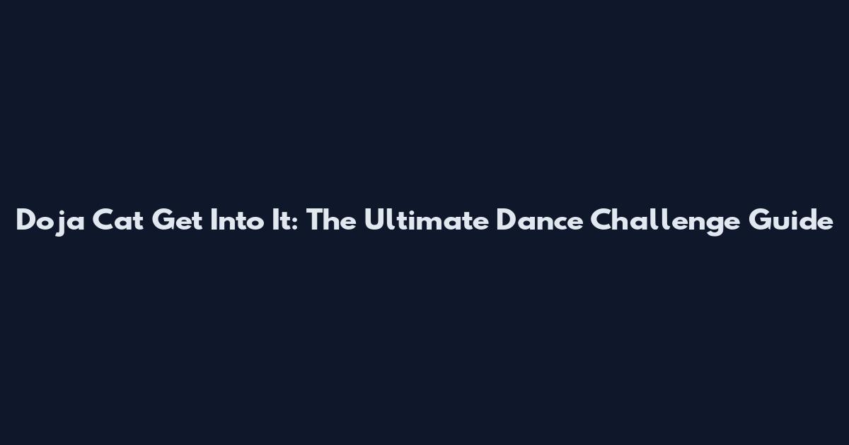 Doja Cat Get Into It: The Ultimate Dance Challenge Guide