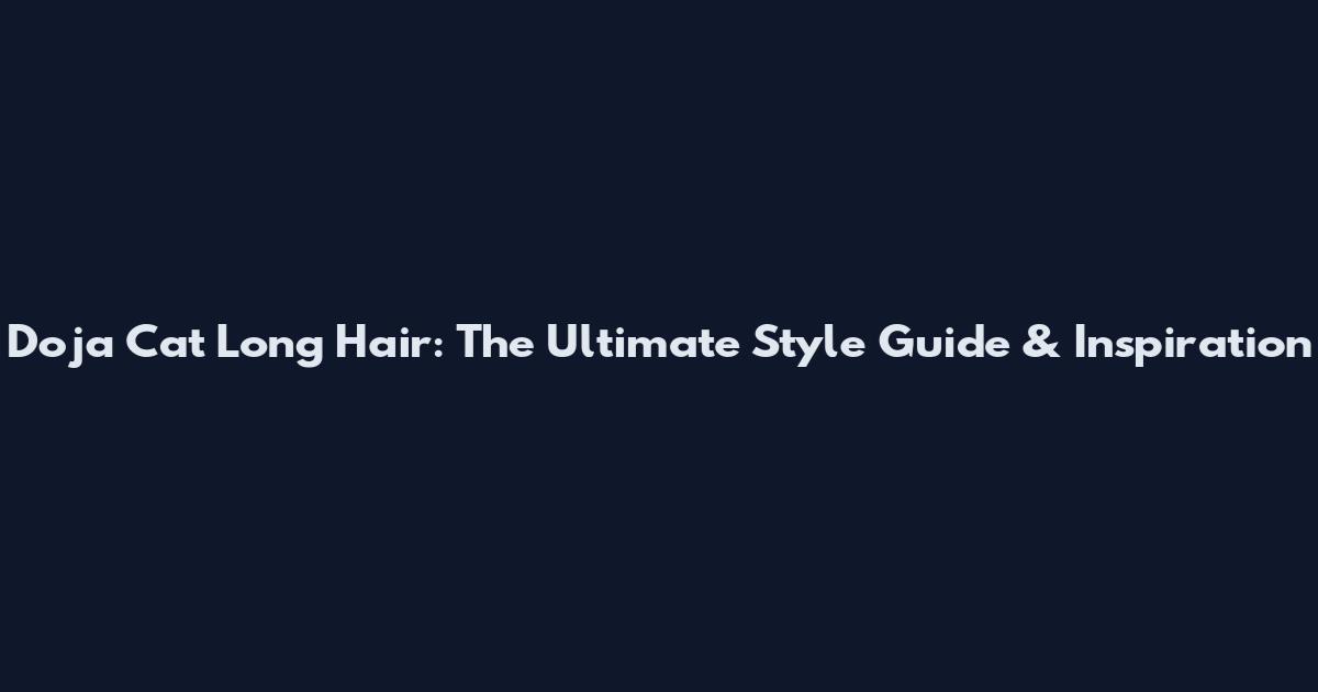 Doja Cat Long Hair: The Ultimate Style Guide & Inspiration