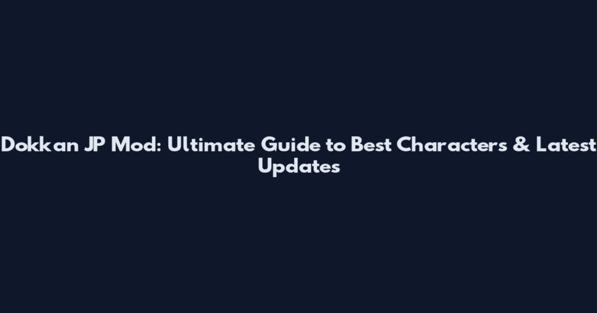 Dokkan JP Mod: Ultimate Guide to Best Characters & Latest Updates