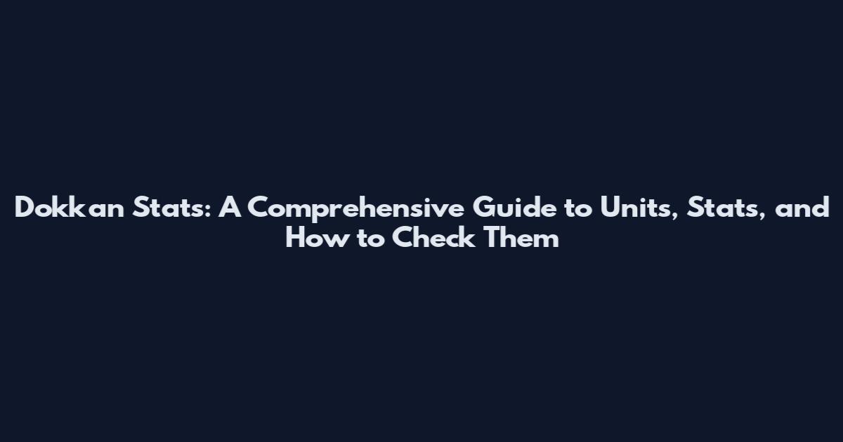 Dokkan Stats: A Comprehensive Guide to Units, Stats, and How to Check Them