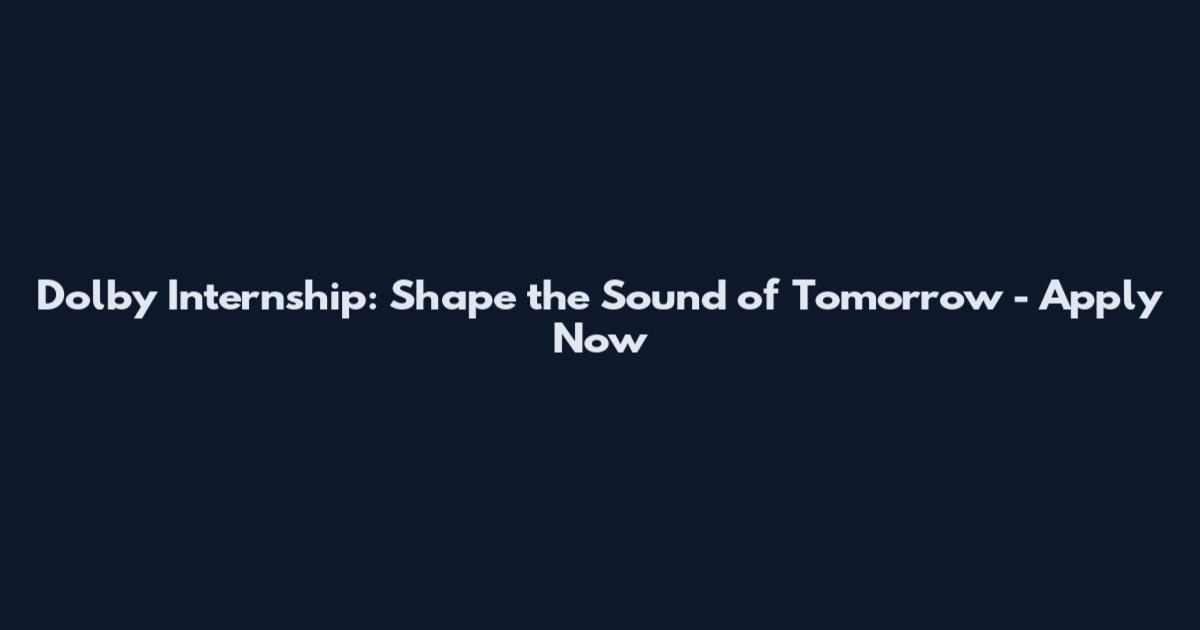 Dolby Internship: Shape the Sound of Tomorrow - Apply Now