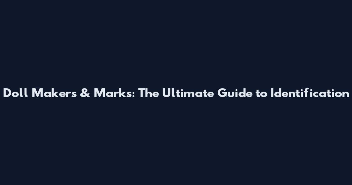 Doll Makers & Marks: The Ultimate Guide to Identification