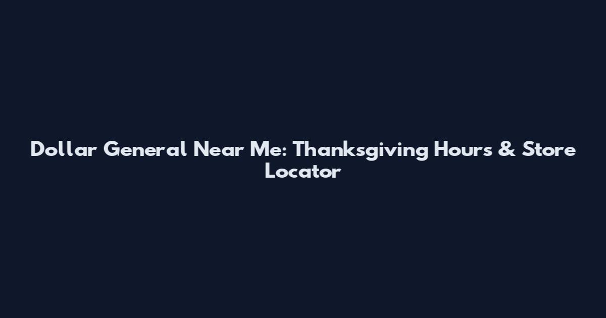 Dollar General Near Me: Thanksgiving Hours & Store Locator