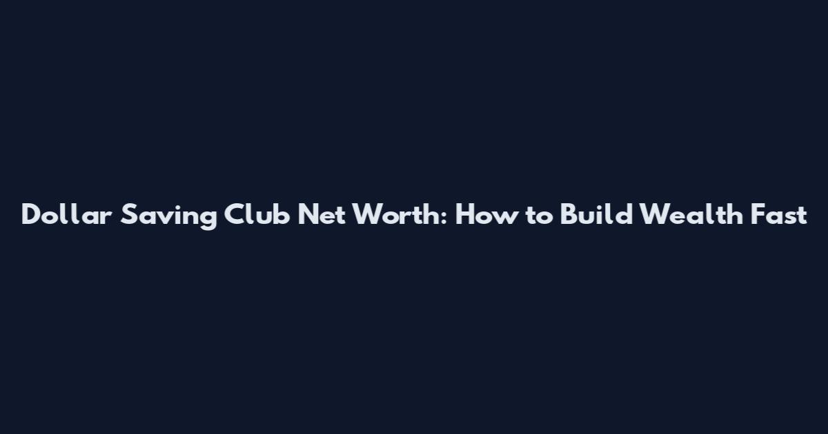 Dollar Saving Club Net Worth: How to Build Wealth Fast
