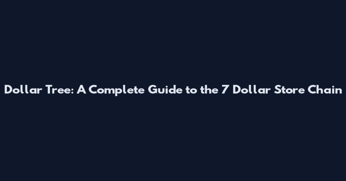 Dollar Tree: A Complete Guide to the 7 Dollar Store Chain