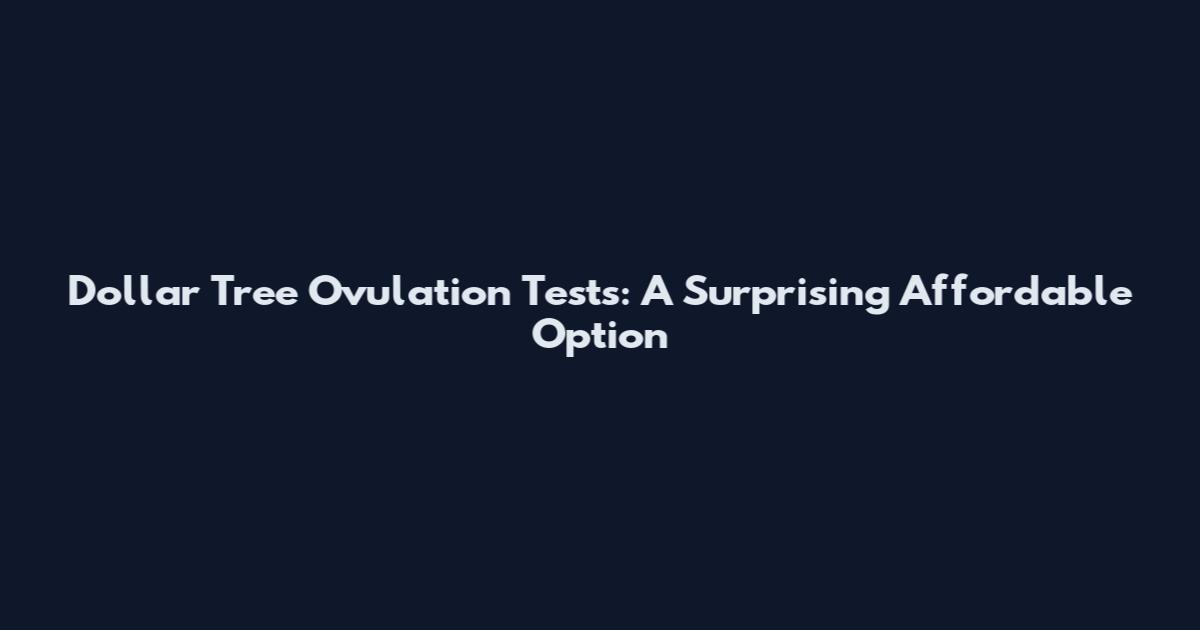 Dollar Tree Ovulation Tests: A Surprising Affordable Option
