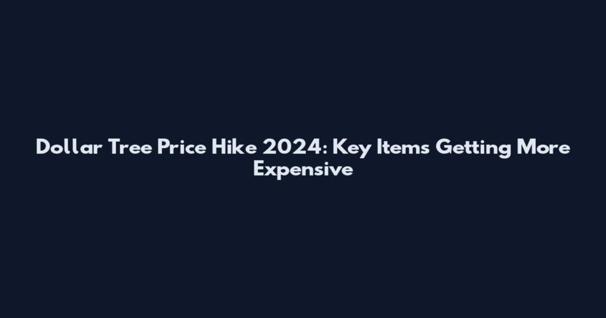 Dollar Tree Price Hike 2024: Key Items Getting More Expensive
