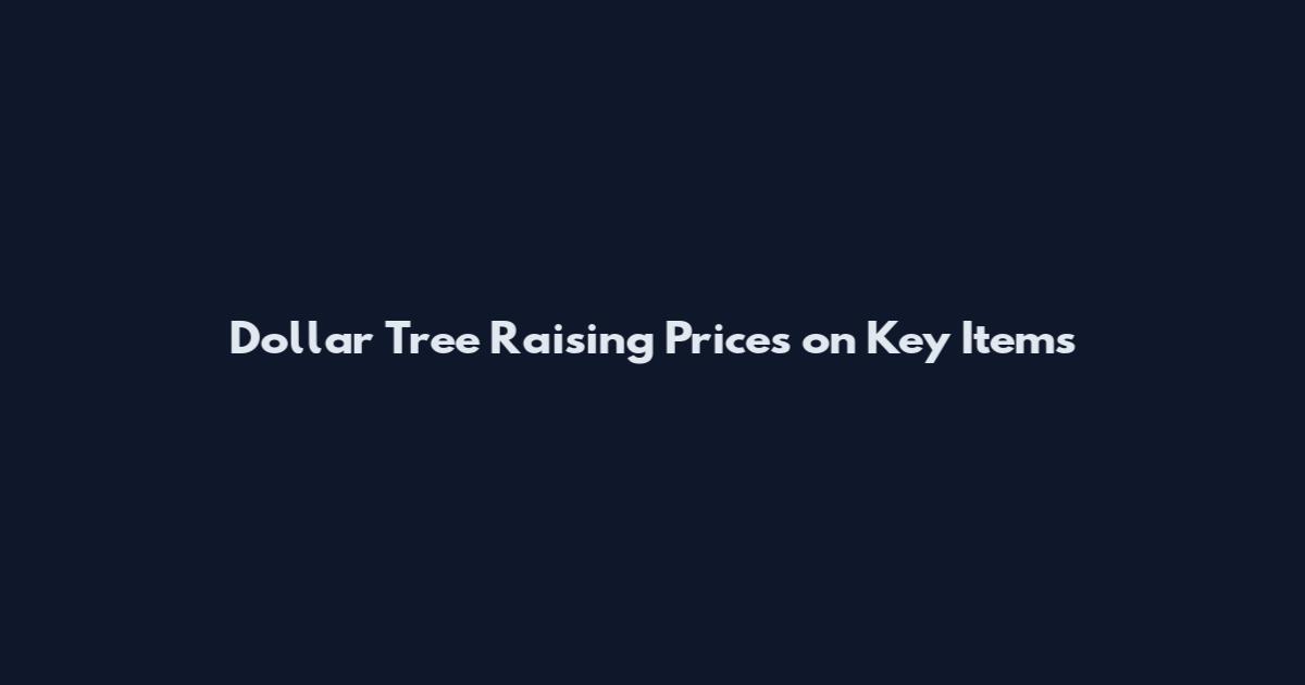 Dollar Tree Raising Prices on Key Items