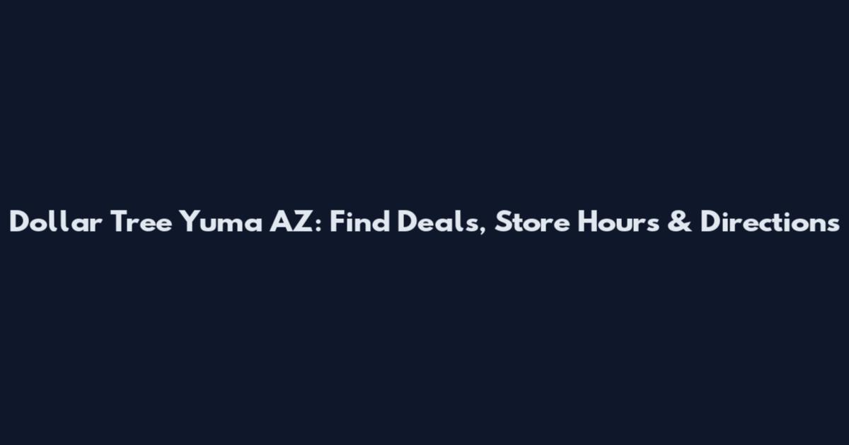 Dollar Tree Yuma AZ: Find Deals, Store Hours & Directions