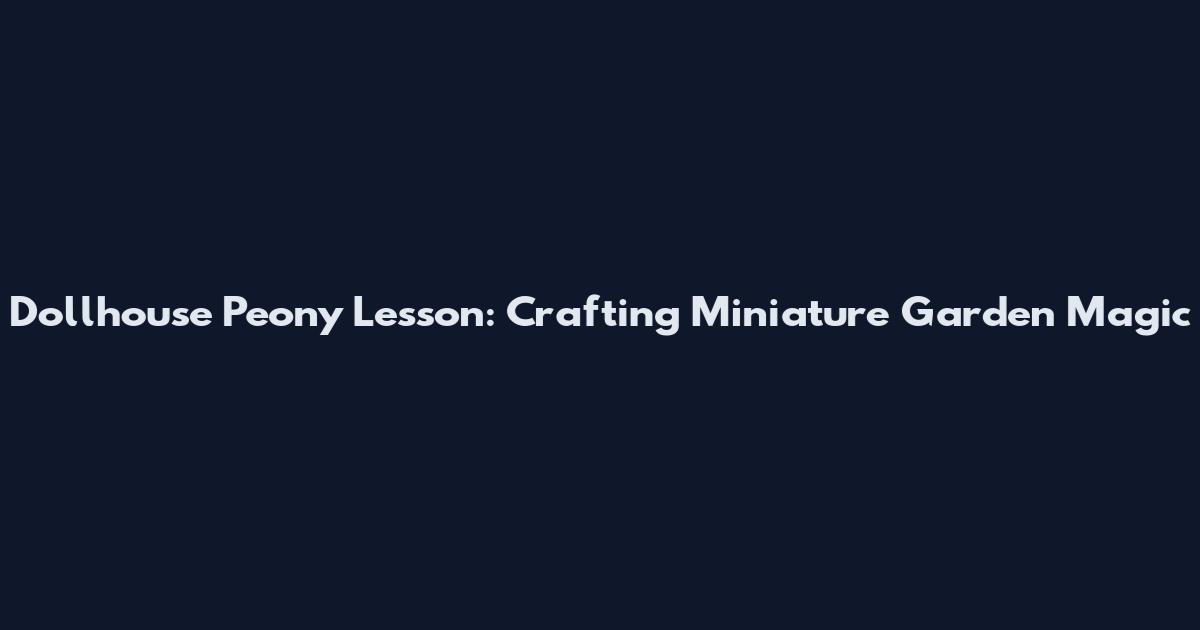Dollhouse Peony Lesson: Crafting Miniature Garden Magic